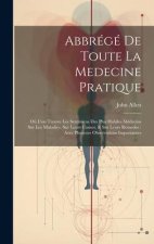 Abbrégé De Toute La Medecine Pratique: O? L'on Trouve Les Sentimens Des Plus Habiles Médecins Sur Les Maladies, Sur Leurs Causes, & Sur Leurs Remedes: