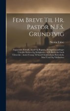 Fem Breve Til Hr. Pastor N.F.S. Grundtvig: Angaaende Fornuft, Aand Og Bogstav, Andagtsforsamlinger Udenfor Kirken Og Muligheden Af Et Beviis for Guds
