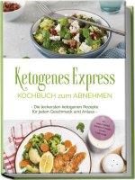 Ketogenes Express Kochbuch zum Abnehmen: Die leckersten ketogenen Rezepte für jeden Geschmack und Anlass - inkl. Suppen, Fingerfood, Aufstrichen & Get