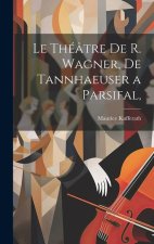 Le Théâtre de R. Wagner, de Tannhaeuser a Parsifal,