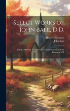 Select Works of John Bale, D.D.: Bishop of Ossory. Containing the Examinations of Lord Cobham, Will