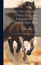 Navin's Veterinary Practice, or, Explanatory Horse Doctor: Written in Plain and Common Language, Fo