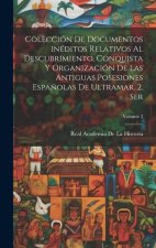 Colección de documentos inéditos relativos al descubrimiento, conquista y organización de las antiguas posesiones espa?olas de ultramar. 2. ser; Volum