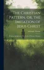 The Christian Pattern, or, the Imitation of Jesus Christ: Being an Abridgement of the Works of Thomas ? Kempis