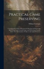 Practical Game Preserving: Containing the Fullest Directions for Rearing and Preserving Both Winged and Ground Game, and Destroying Vermin; With