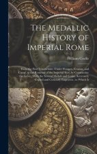 The Medallic History of Imperial Rome: From the First Triumvirate, Under Pompey, Crassus, and C?sar, to the Removal of the Imperial Seat, by Constanti