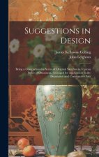 Suggestions in Design: Being a Comprehensive Series of Original Sketches in Various Styles of Ornament, Arranged for Application in the Decor
