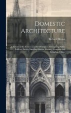 Domestic Architecture: A History of the Science and the Principles of Designing Public Edifices, Private Dwelling-houses, Country Mansions an