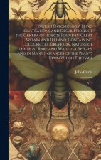 British Entomology: Being Illustrations and Descriptions of the Genera of Insects Found in Great Britain and Ireland: Containing Coloured