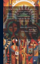 A new System, or, An Analysis of Ancient Mythology: Wherein an Attempt is Made to Divest Tradition of Fable; and to Reduce the Truth to its Original P
