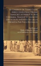 Le chariot de terre cuite (Mricchakatika) drame sanscrit attribué au roi C?draka, traduit et annoté des scolies inédites de Lallâ Dîkshita par Paul Re