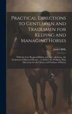 Practical Directions to Gentlemen and Tradesmen for Keeping and Managing Horses: With the Care Required Before and After a Journey. the Treatment of D