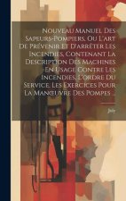 Nouveau Manuel Des Sapeurs-Pompiers, Ou L'art De Prévenir Et D'arr?ter Les Incendies, Contenant La Description Des Machines En Usage Contre Les Incend