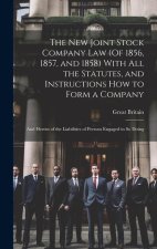 The New Joint Stock Company Law (Of 1856, 1857, and 1858) With All the Statutes, and Instructions How to Form a Company: And Herein of the Liabilities