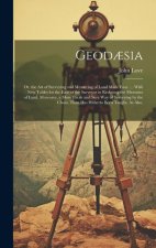 Geod?sia: Or, the Art of Surveying and Measuring of Land Made Easy. ... With New Tables for the Ease of the Surveyor in Reducing