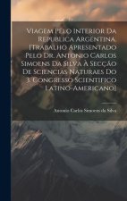 Viagem pelo interior da Republica Argentina. [Trabalho apresentado pelo Dr. Antonio Carlos Simoens da Silva ? Secç?o de Sciencias Naturaes do 3. Congr