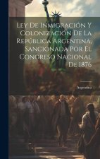 Ley De Inmigración Y Colonización De La República Argentina, Sancionada Por El Congreso Nacional De 1876