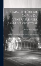 L'homme Intérieur, Ou Vie Du Vénérable P?re Jean-chrysostome: Religieux Pénitent Du Troisi?me Ordre De Saint-françois...