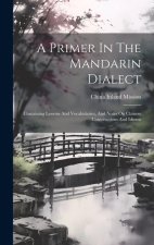 A Primer In The Mandarin Dialect: Containing Lessons And Vocabularies, And Notes On Chinese Constructions And Idioms