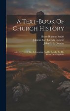 A Text-book Of Church History: A.d. 1517-1648, The Reformation And Its Results To The Peace Of Westphalia