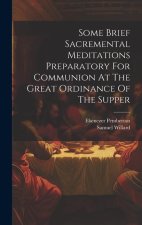 Some Brief Sacremental Meditations Preparatory For Communion At The Great Ordinance Of The Supper
