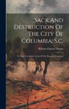 Sack And Destruction Of The City Of Columbia, S.c.: To Which Is Added A List Of The Property Destroyed