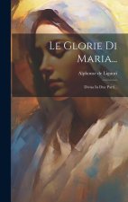 Le Glorie Di Maria...: Divisa In Due Parti...