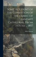 Some Account of the Condition of the Fabric of Llandaff Cathedral, From 1575 to ... 1857