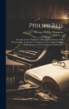 Philipp Reis: Inventor of the Telephone: A Biographical Sketch, With Documentary Testimony, Translations of the Original Papers of t