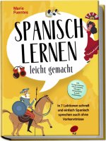 Spanisch lernen leicht gemacht: In 7 Lektionen schnell und einfach Spanisch sprechen auch ohne Vorkenntnisse - inkl. Kurzgeschichten, Hörverständnis,