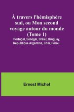 ? travers l'hémisph?re sud, ou Mon second voyage autour du monde (Tome 1); Portugal, Sénégal, Brésil, Uruguay, République Argentine, Chili, Pérou.