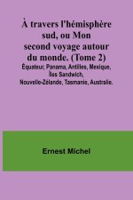 ? travers l'hémisph?re sud, ou Mon second voyage autour du monde. (Tome 2); Équateur, Panama, Antilles, Mexique, Îles Sandwich, Nouvelle-Zélande, Tasm