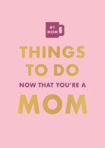 THINGS TO DO NOW THAT YOURE A MOM
