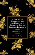 A History of Beekeeping and the Honeybee in Contested Eastern European Landscapes