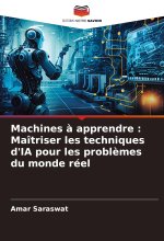 Machines ? apprendre : Maîtriser les techniques d'IA pour les probl?mes du monde réel