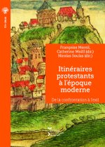 ITINERAIRES PROTESTANTS A L'EPOQUE MODERNE. DE LA CONFRONTATION A L'EXIL