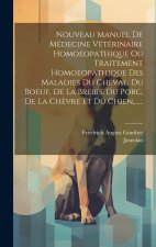 Nouveau Manuel De Médecine Vétérinaire Homoeopathique Ou Traitement Homoeopathique Des Maladies Du Cheval, Du Boeuf, De La Brebis, Du Porc, De La Ch?v