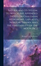 Saturn and Its System. to Which Are Appended Notes On Chald?an Astronomy, Laplace's Nebular Theory, and the Habitability of the Moon [&c.]