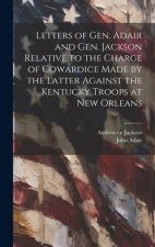 Letters of Gen. Adair and Gen. Jackson Relative to the Charge of Cowardice Made by the Latter Against the Kentucky Troops at New Orleans