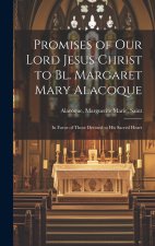 Promises of Our Lord Jesus Christ to Bl. Margaret Mary Alacoque [microform]: in Favor of Those Devoted to His Sacred Heart