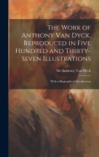 The Work of Anthony Van Dyck, Reproduced in Five Hundred and Thirty-seven Illustrations; With a Biographical Introduction