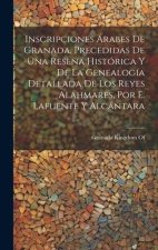 Inscripciones Árabes De Granada, Precedidas De Una Rese?a Histórica Y De La Genealogía Detallada De Los Reyes Alahmares, Por E. Lafuente Y Alcántara