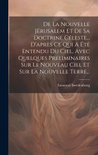 De La Nouvelle Jérusalem Et De Sa Doctrine Céleste... D'apr?s Ce Qui A Été Entendu Du Ciel, Avec Quelques Préliminaires Sur Le Nouveau Ciel Et Sur La