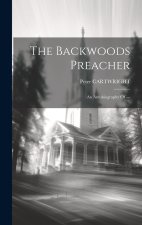 The Backwoods Preacher: An Autobiography Of ---
