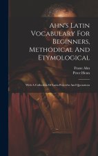 Ahn's Latin Vocabulary For Beginners, Methodical And Etymological: With A Collection Of Latin Proverbs And Quotations