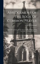 Abridgement Of The Book Of Common Prayer: And Administration Of The Sacraments, ... Together With The Psalter, Or Psalms Of David,