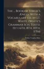 The ... Book of Virgil's ?neid, With a Vocabulary Ed. by J.T. White. (White's Grammar Sch. Texts). 1St (-6Th, 8Th, 10Th, 11Th)