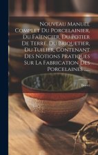 Nouveau Manuel Complet Du Porcelainier, Du Fa?encier, Du Potier De Terre, Du Briquetier, Du Tuilier, Contenant Des Notions Pratiques Sur La Fabricatio
