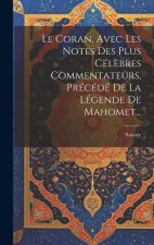 Le Coran, Avec Les Notes Des Plus Cél?bres Commentateurs, Précédé De La Légende De Mahomet...