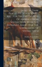 Light In Dark Places.(victoria Street Soc. For The Protection Of Animals From Vivisection, With The Internat. Assoc. For The Suppression Of Vivisectio